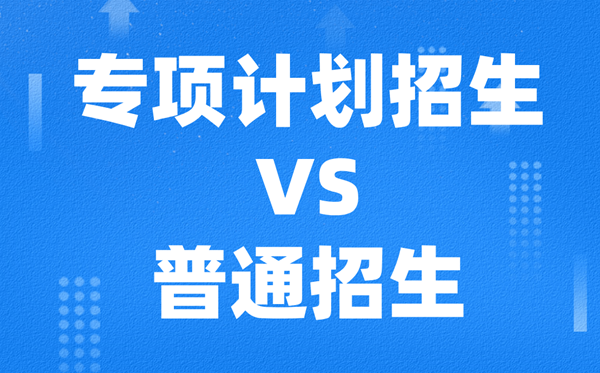 专项计划招生是什么  
与普通招生有何不同