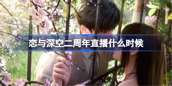 恋与深空二周年直播什么时候
