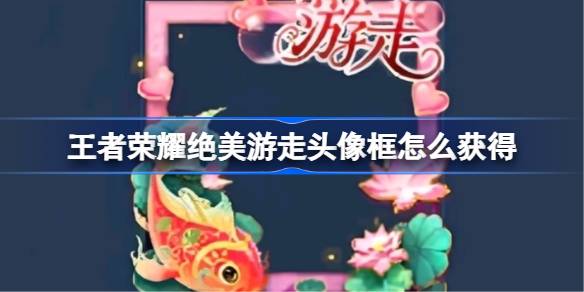 王者荣耀绝美游走头像框怎么获得