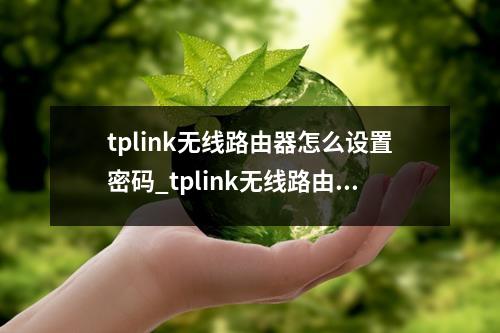 tplink无线路由器怎么设置密码_tplink无线路由器密码设置详细教程