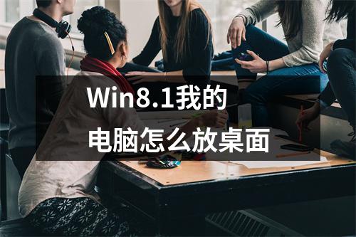 Win8.1我的电脑怎么放桌面