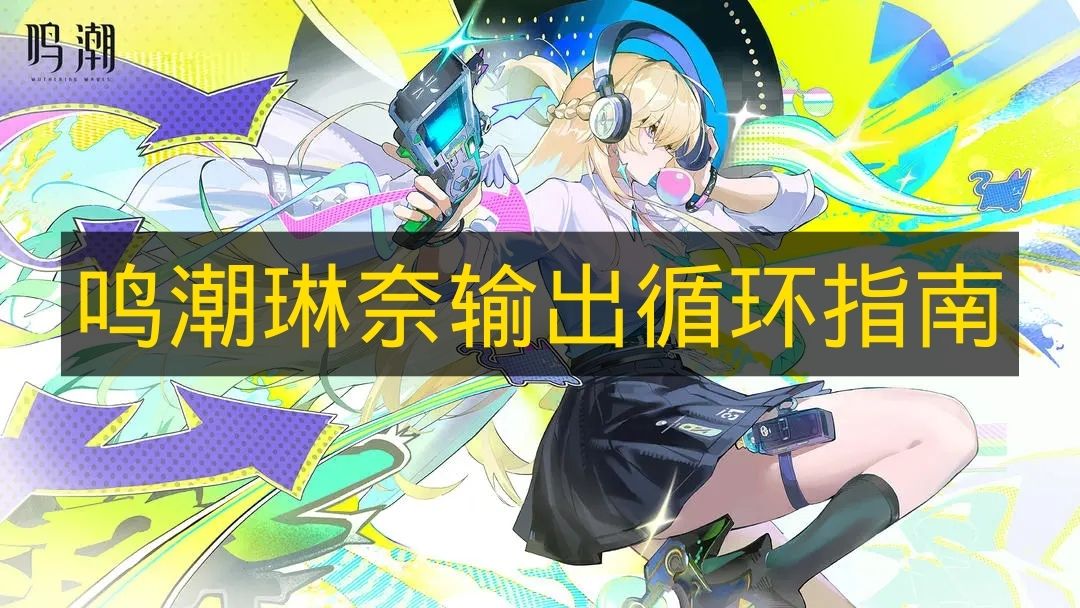 鸣潮琳奈输出循环实战教学 鸣潮琳奈最强玩法解析