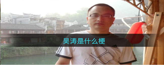 吴涛是什么梗-吴涛这个梗究竟啥意思网络贴吧