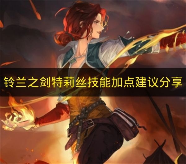 铃兰之剑特莉丝技能加点方案分享 铃兰之剑特莉丝技能加点全解析