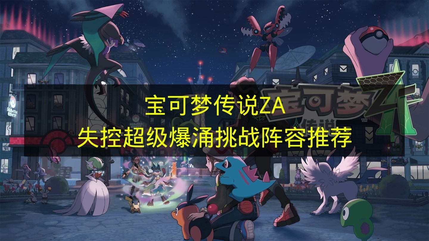 宝可梦传说ZA失控超级爆涌挑战最强阵容推荐 宝可梦传说ZA失控超级爆涌挑战全攻略