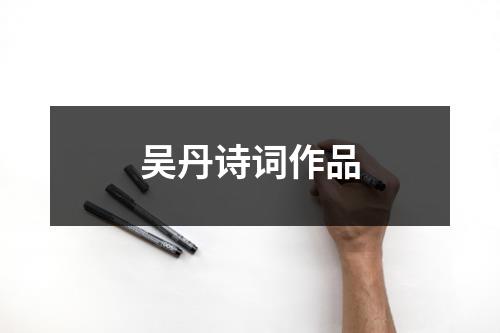 吴丹诗词作品（精选9篇）