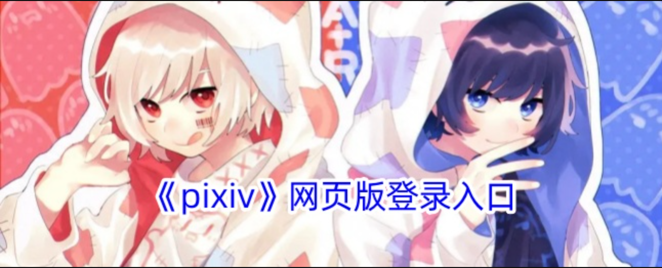 Pixiv/P站网页版入口地址-Pixiv/P站镜像网页版入口可直接进入